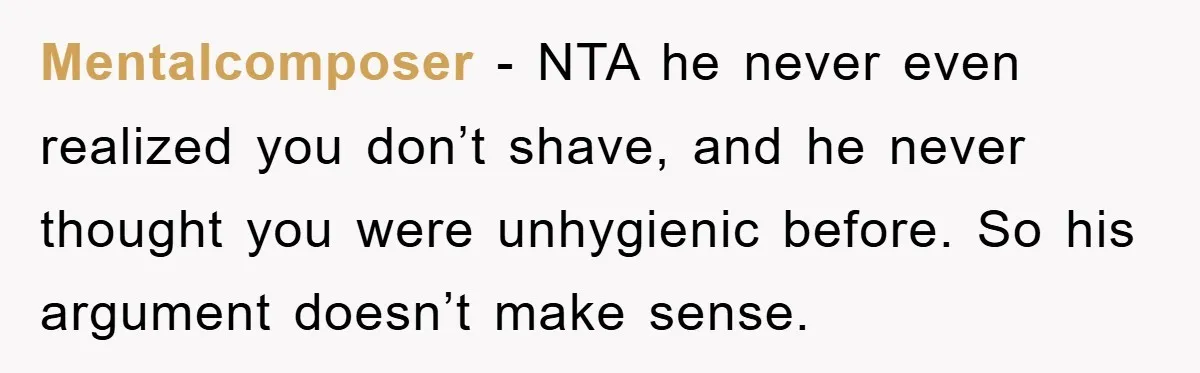 Mentalcomposer − NTA he never even realized you don’t shave, and he never thought you were unhygienic before. So his argument doesn’t make sense.