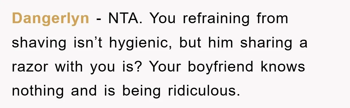Dangerlyn − NTA. You refraining from shaving isn’t hygienic, but him sharing a razor with you is? Your boyfriend knows nothing and is being ridiculous.