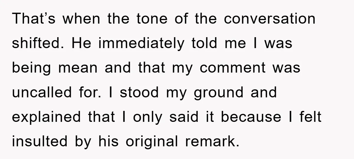 That’s when the tone of the conversation shifted. He immediately told me I was being mean and that my comment was uncalled for. I stood my ground and explained that...