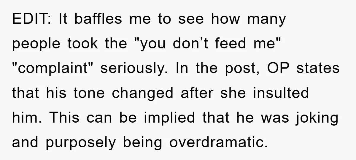 EDIT: It baffles me to see how many people took the "you don’t feed me" "complaint" seriously. In the post, OP states that his tone changed after she insulted him....