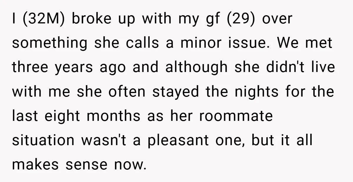 I (32M) broke up with my gf (29) over something she calls a minor issue. We met three years ago and although she didn't live with me she often stayed...