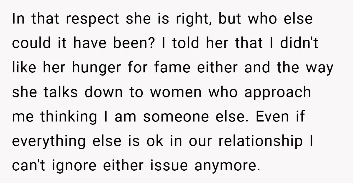 In that respect she is right, but who else could it have been? I told her that I didn't like her hunger for fame either and the way she talks...