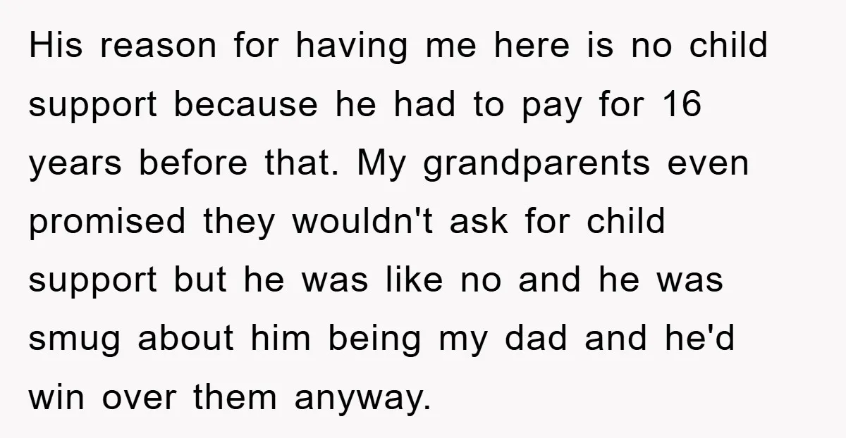 His reason for having me here is no child support because he had to pay for 16 years before that. My grandparents even promised they wouldn't ask for child support...