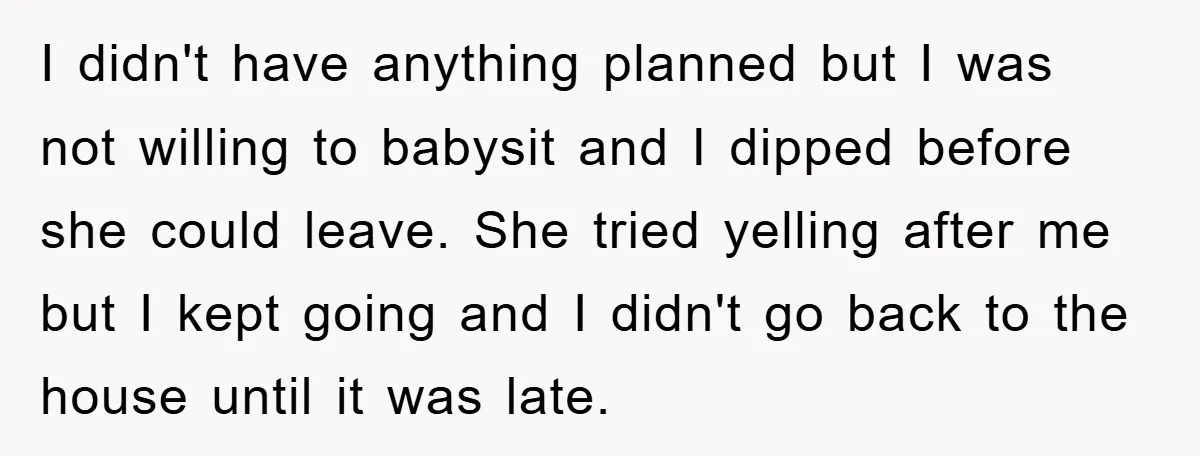 I didn't have anything planned but I was not willing to babysit and I dipped before she could leave. She tried yelling after me but I kept going and I...