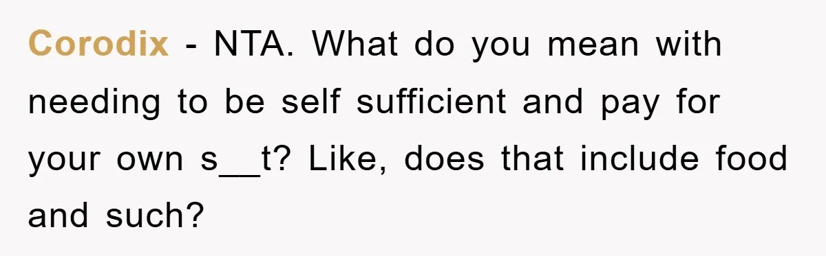 Corodix − NTA. What do you mean with needing to be self sufficient and pay for your own s__t? Like, does that include food and such?