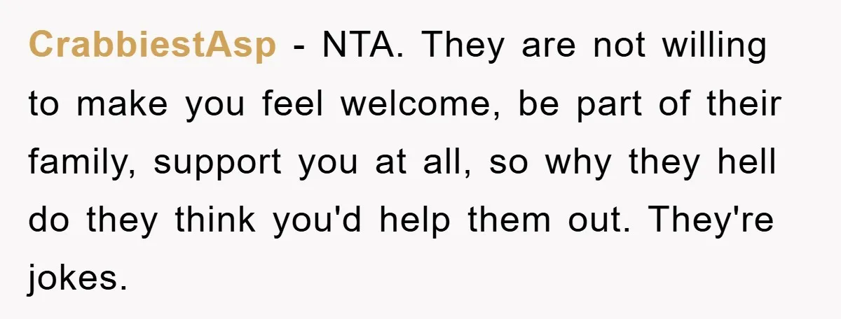 CrabbiestAsp − NTA. They are not willing to make you feel welcome, be part of their family, support you at all, so why they hell do they think you'd help...