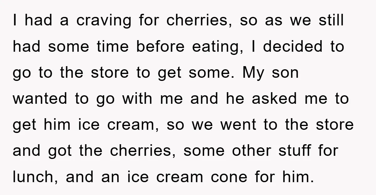 I had a craving for cherries, so as we still had some time before eating, I decided to go to the store to get some. My son wanted to go...