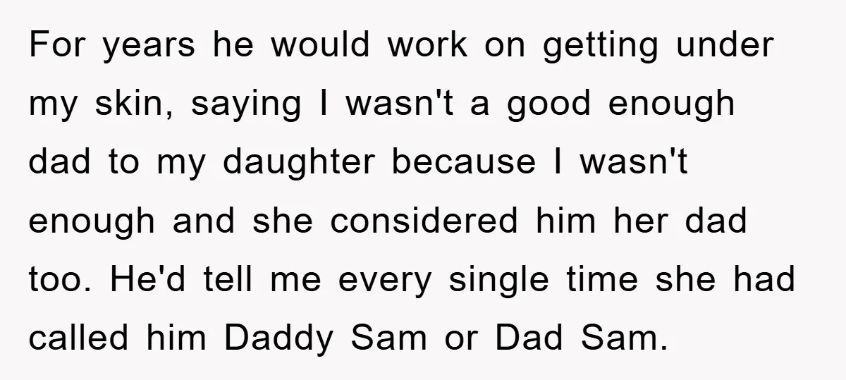 For years he would work on getting under my skin, saying I wasn't a good enough dad to my daughter because I wasn't enough and she considered him her dad...