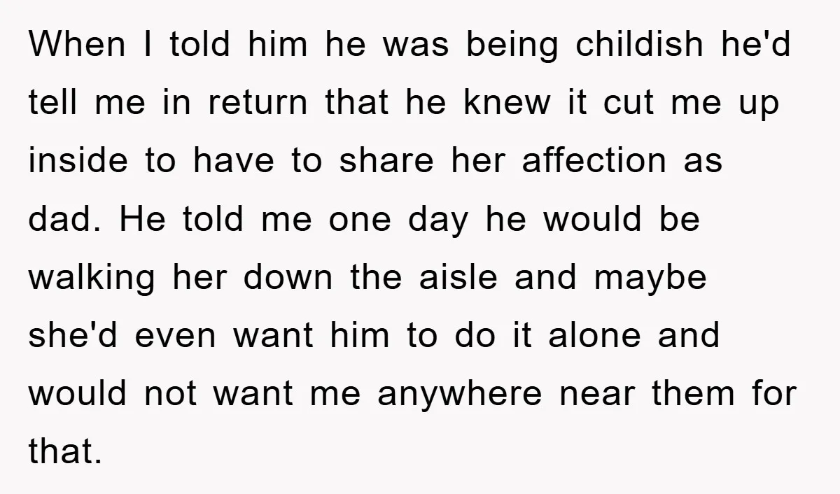 When I told him he was being childish he'd tell me in return that he knew it cut me up inside to have to share her affection as dad. He...