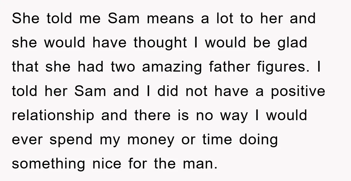 She told me Sam means a lot to her and she would have thought I would be glad that she had two amazing father figures. I told her Sam and...