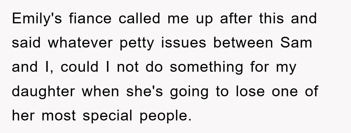 Emily's fiance called me up after this and said whatever petty issues between Sam and I, could I not do something for my daughter when she's going to lose one...