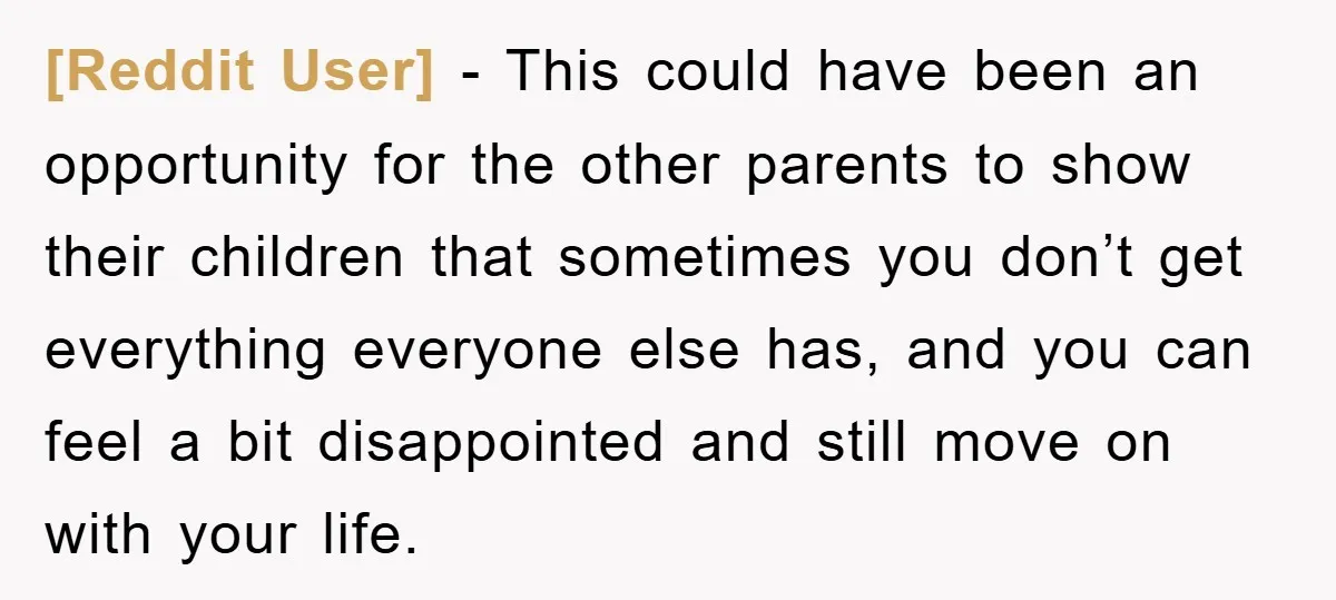 [Reddit User] − This could have been an opportunity for the other parents to show their children that sometimes you don’t get everything everyone else has, and you can feel...