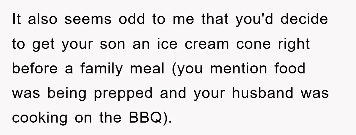 It also seems odd to me that you'd decide to get your son an ice cream cone right before a family meal (you mention food was being prepped and your...