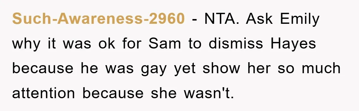 Such-Awareness-2960 − NTA. Ask Emily why it was ok for Sam to dismiss Hayes because he was gay yet show her so much attention because she wasn't.