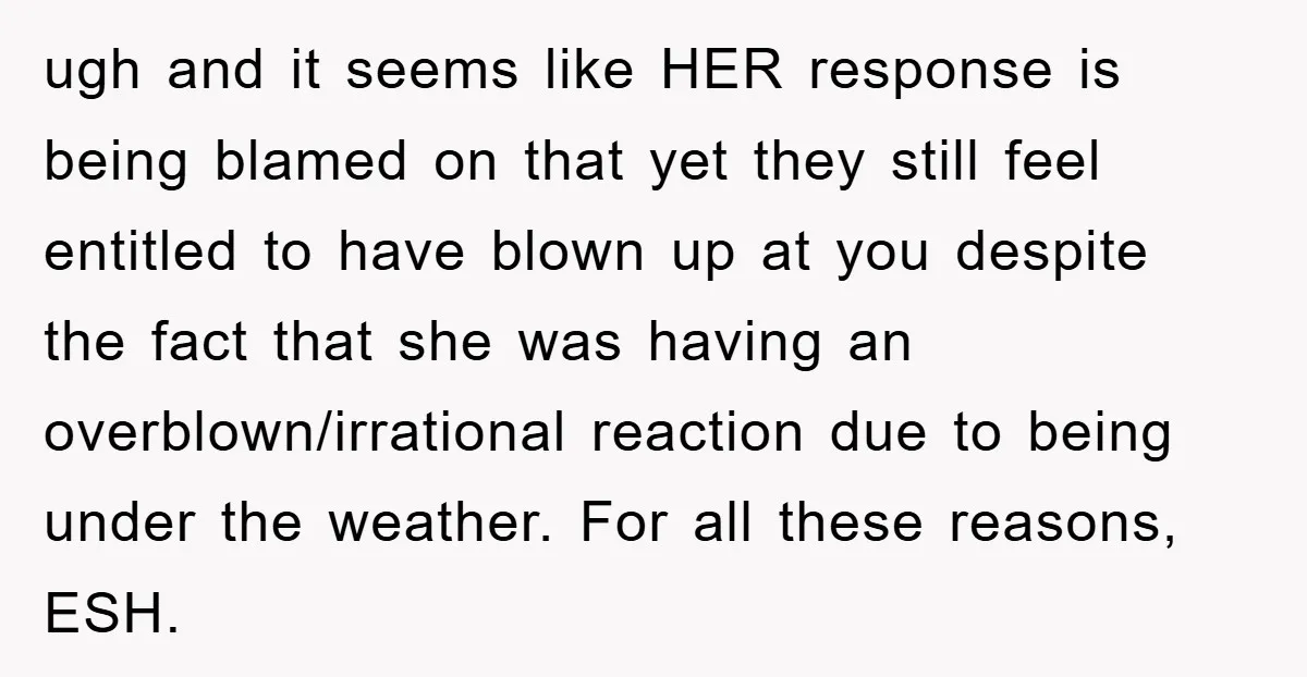 ugh and it seems like HER response is being blamed on that yet they still feel entitled to have blown up at you despite the fact that she was having...