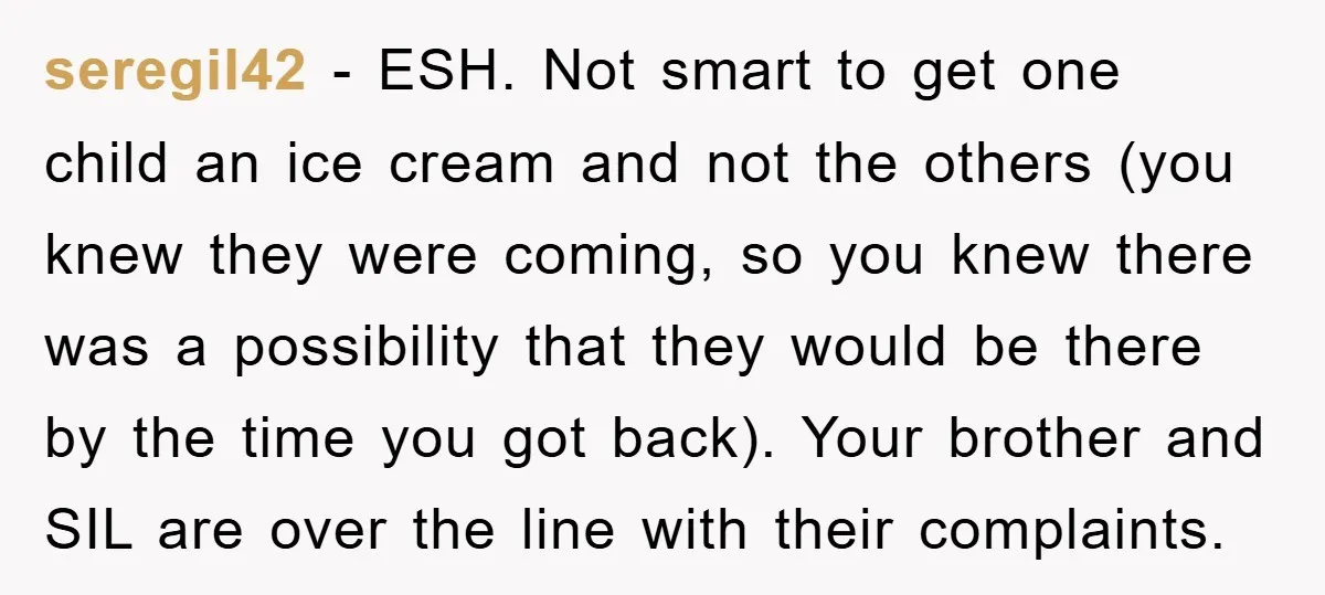 seregil42 − ESH. Not smart to get one child an ice cream and not the others (you knew they were coming, so you knew there was a possibility that they...