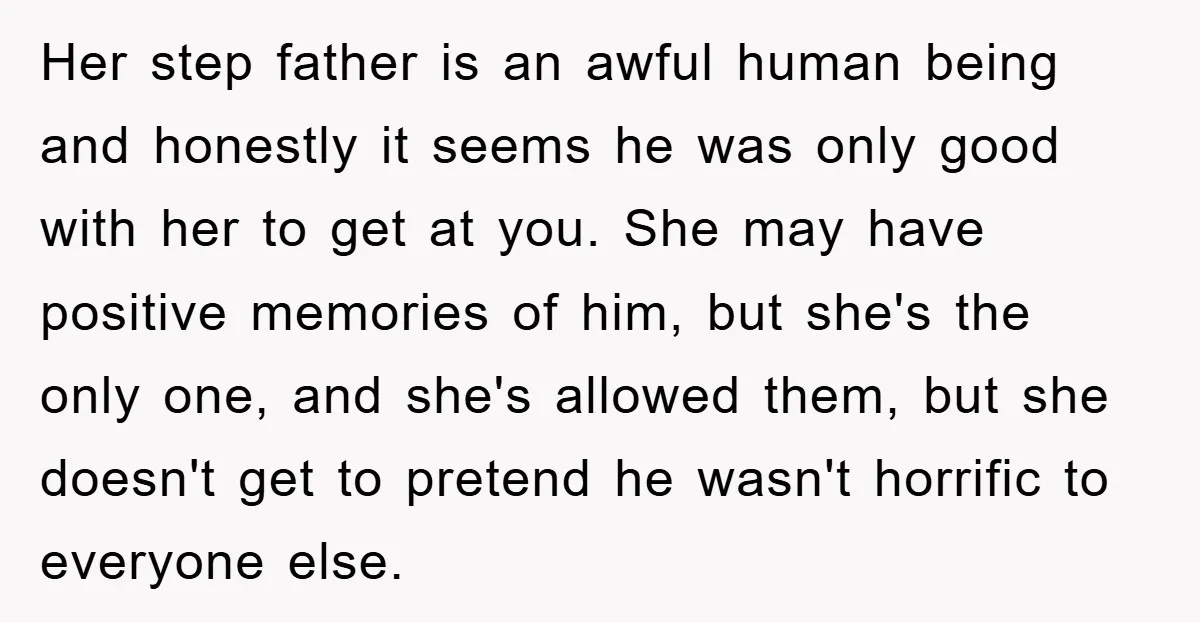 Her step father is an awful human being and honestly it seems he was only good with her to get at you. She may have positive memories of him, but...