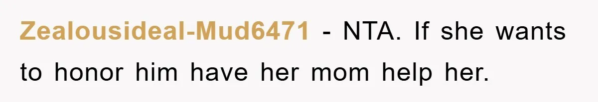 Zealousideal-Mud6471 − NTA. If she wants to honor him have her mom help her.