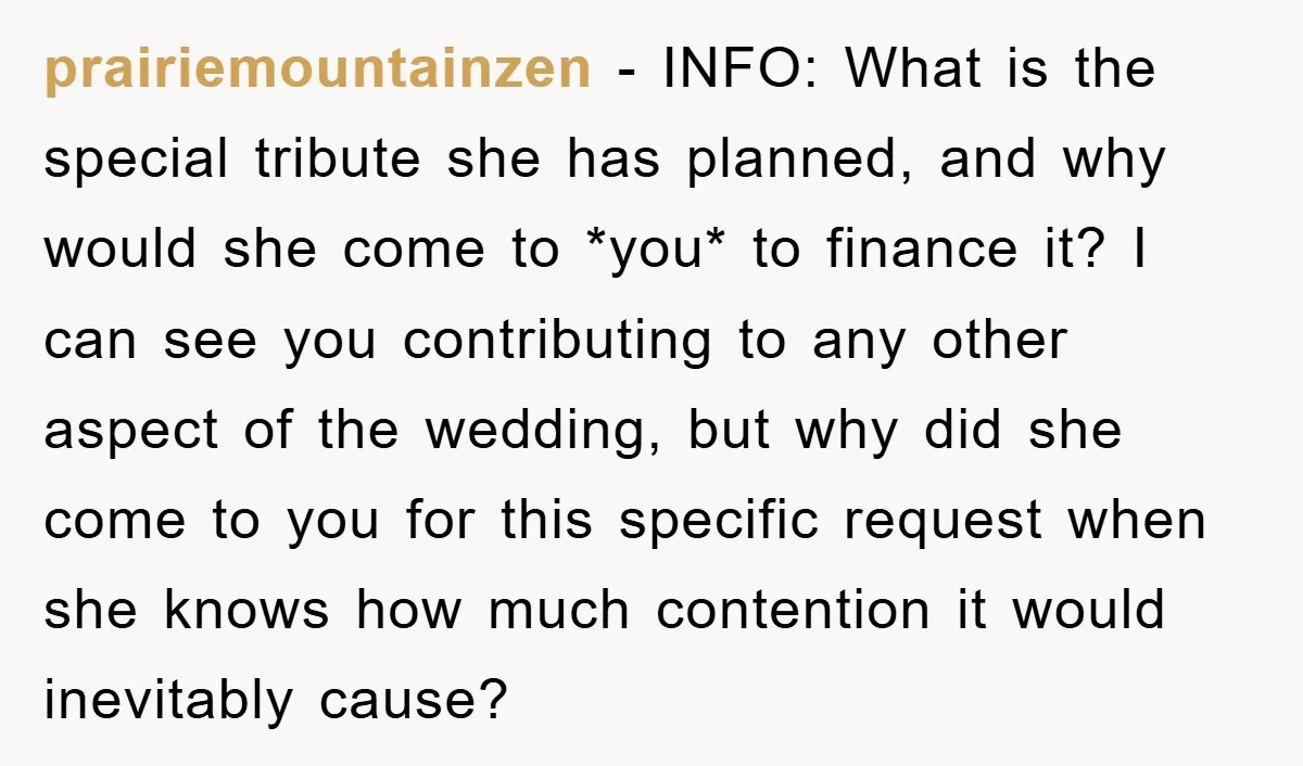 prairiemountainzen − INFO: What is the special tribute she has planned, and why would she come to *you* to finance it? I can see you contributing to any other aspect...