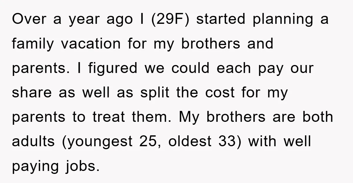 Over a year ago I (29F) started planning a family vacation for my brothers and parents. I figured we could each pay our share as well as split the cost...