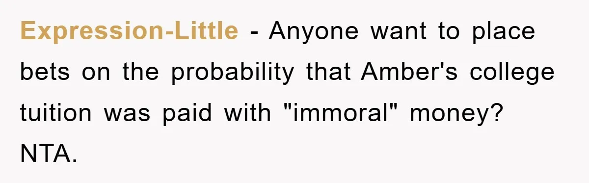 Expression-Little − Anyone want to place bets on the probability that Amber's college tuition was paid with "immoral" money? NTA.