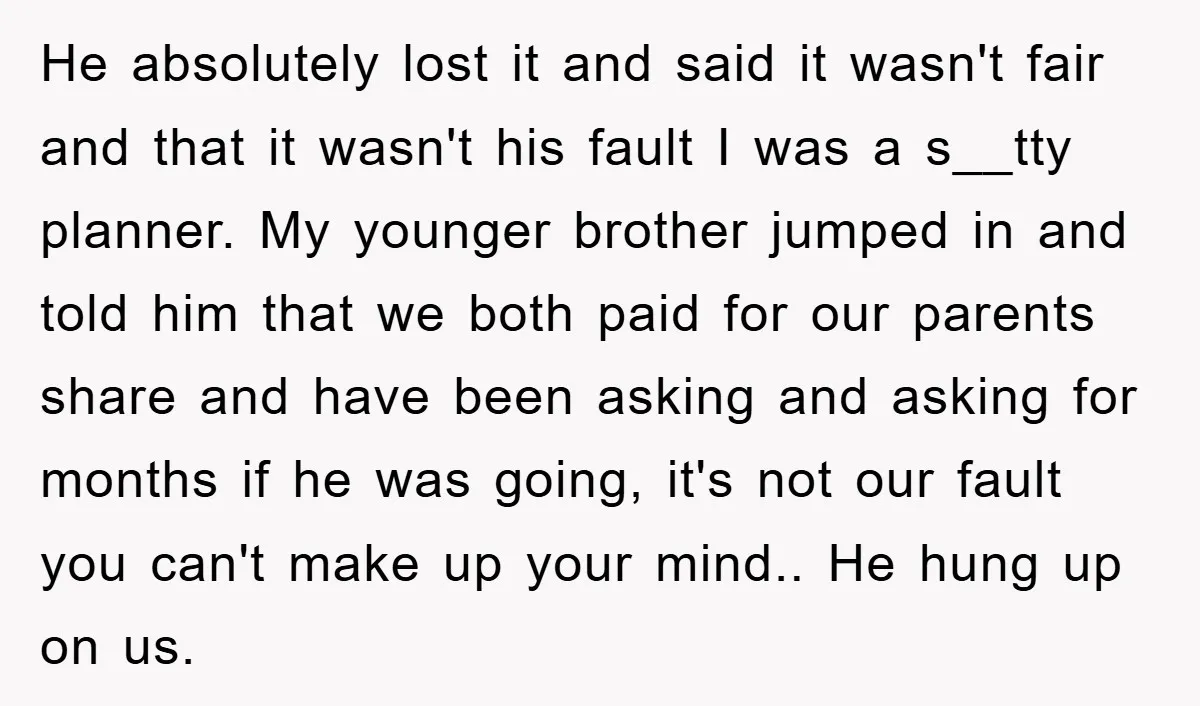 He absolutely lost it and said it wasn't fair and that it wasn't his fault I was a s__tty planner. My younger brother jumped in and told him that we...