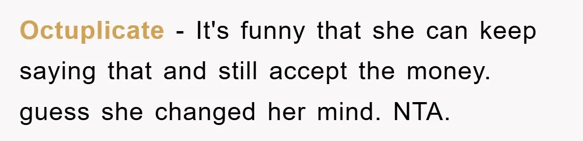 Octuplicate − It's funny that she can keep saying that and still accept the money. guess she changed her mind. NTA.