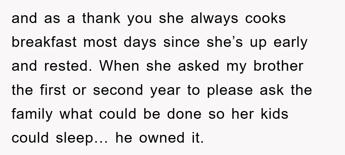 and as a thank you she always cooks breakfast most days since she’s up early and rested. When she asked my brother the first or second year to please ask...