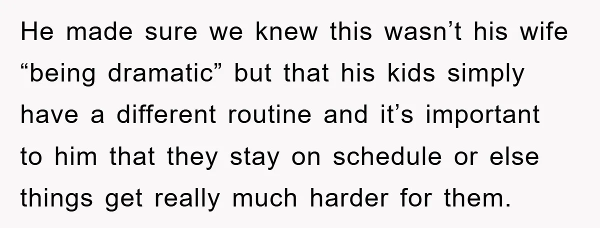 He made sure we knew this wasn’t his wife “being dramatic” but that his kids simply have a different routine and it’s important to him that they stay on schedule...