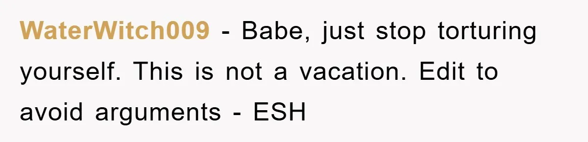WaterWitch009 − Babe, just stop torturing yourself. This is not a vacation. Edit to avoid arguments - ESH