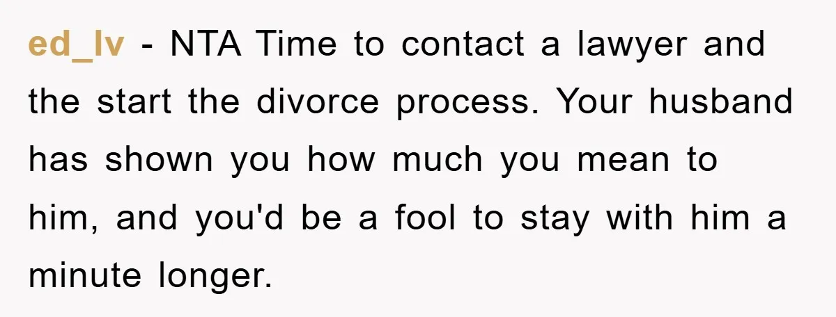 ed_lv − NTA Time to contact a lawyer and the start the divorce process. Your husband has shown you how much you mean to him, and you'd be a fool...