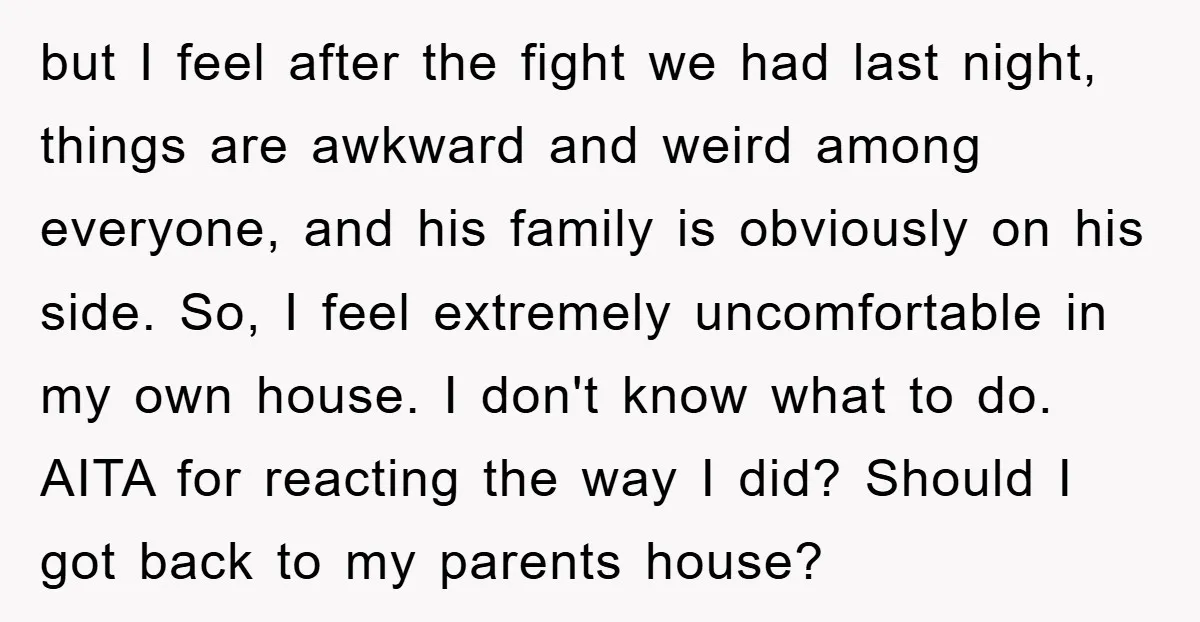 but I feel after the fight we had last night, things are awkward and weird among everyone, and his family is obviously on his side. So, I feel extremely uncomfortable...