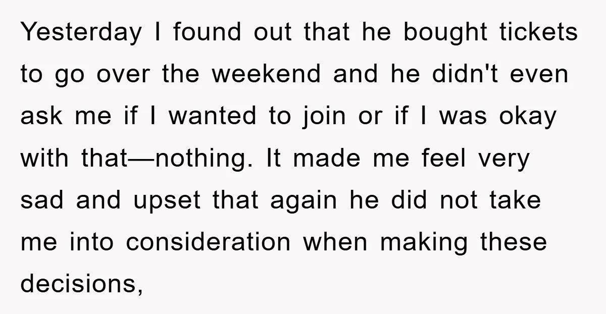 Yesterday I found out that he bought tickets to go over the weekend and he didn't even ask me if I wanted to join or if I was okay with...