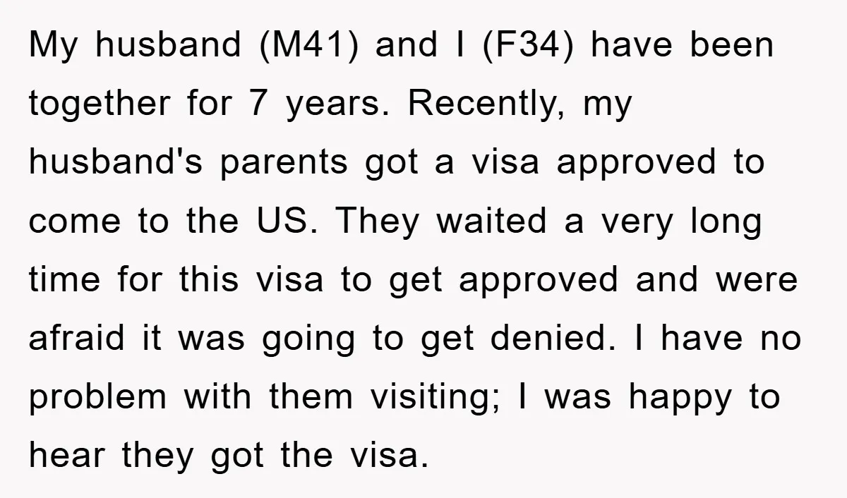 My husband (M41) and I (F34) have been together for 7 years. Recently, my husband's parents got a visa approved to come to the US. They waited a very long...