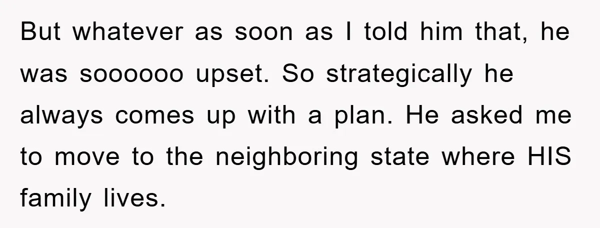 But whatever as soon as I told him that, he was soooooo upset. So strategically he always comes up with a plan. He asked me to move to the neighboring...