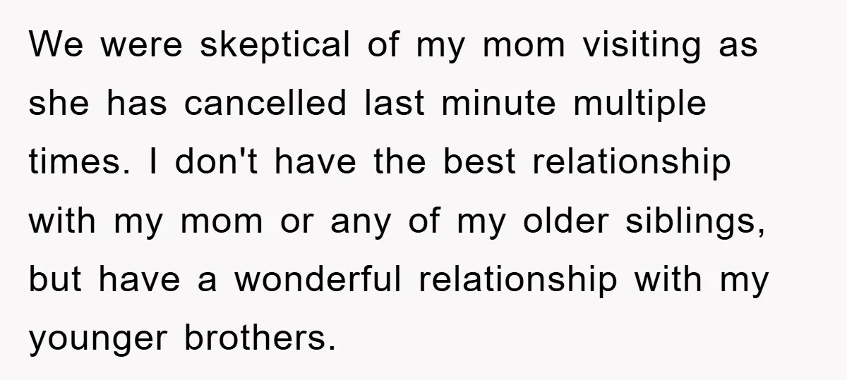 We were skeptical of my mom visiting as she has cancelled last minute multiple times. I don't have the best relationship with my mom or any of my older siblings,...