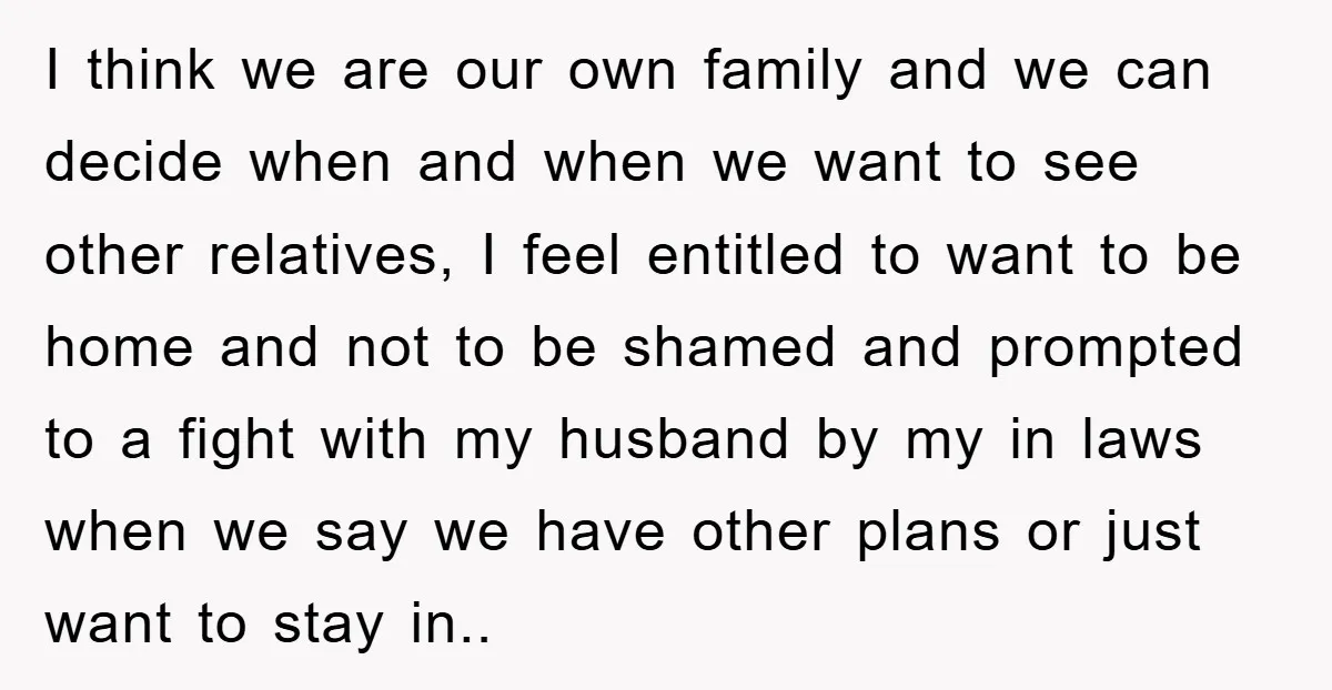 I think we are our own family and we can decide when and when we want to see other relatives, I feel entitled to want to be home and not...