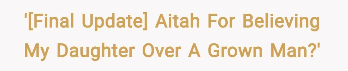 '[FINAL UPDATE] AITAH for believing my daughter over a grown man?'