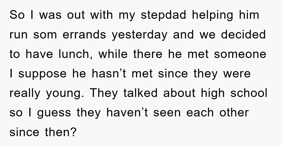 So I was out with my stepdad helping him run som errands yesterday and we decided to have lunch, while there he met someone I suppose he hasn’t met since...