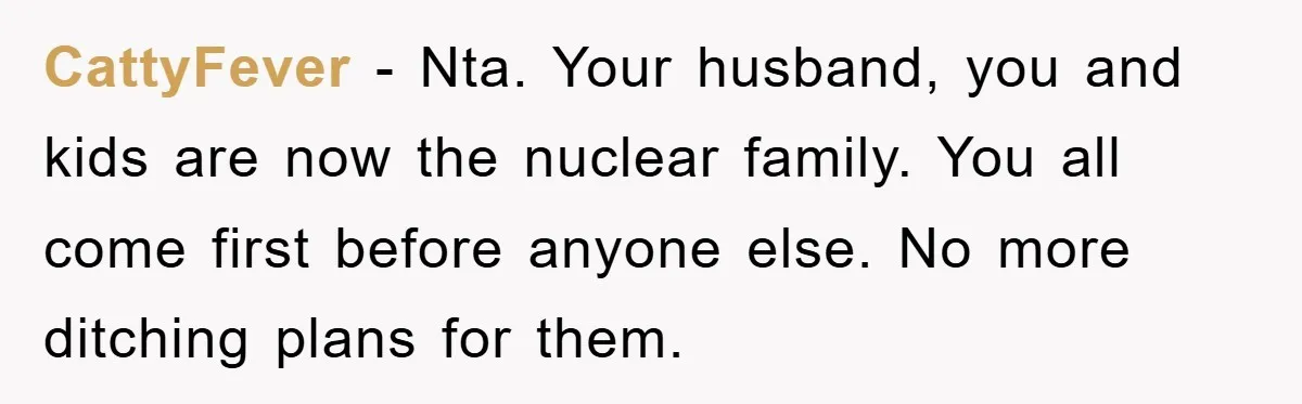 CattyFever − Nta. Your husband, you and kids are now the nuclear family. You all come first before anyone else. No more ditching plans for them.