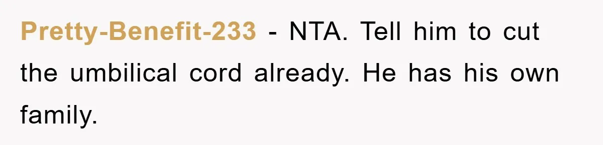 Pretty-Benefit-233 − NTA. Tell him to cut the umbilical cord already. He has his own family.