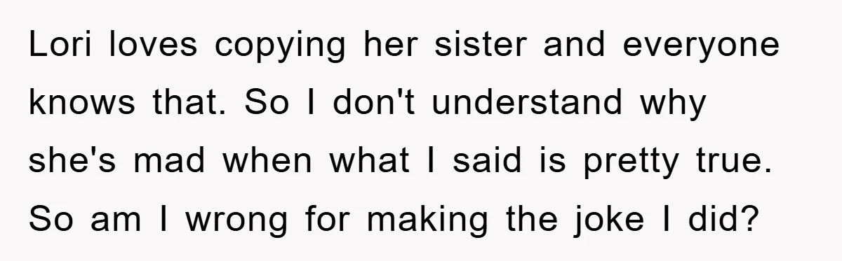 Lori loves copying her sister and everyone knows that. So I don't understand why she's mad when what I said is pretty true. So am I wrong for making the...