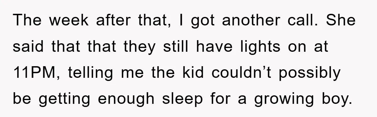 The week after that, I got another call. She said that that they still have lights on at 11PM, telling me the kid couldn’t possibly be getting enough sleep for...
