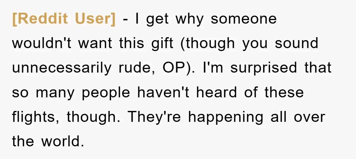 [Reddit User] − I get why someone wouldn't want this gift (though you sound unnecessarily rude, OP). I'm surprised that so many people haven't heard of these flights, though. They're...