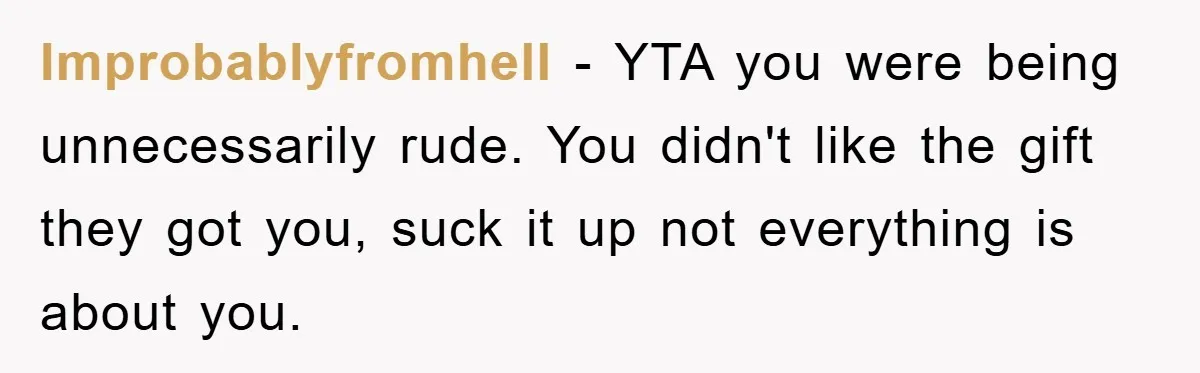 Improbablyfromhell − YTA you were being unnecessarily rude. You didn't like the gift they got you, suck it up not everything is about you.
