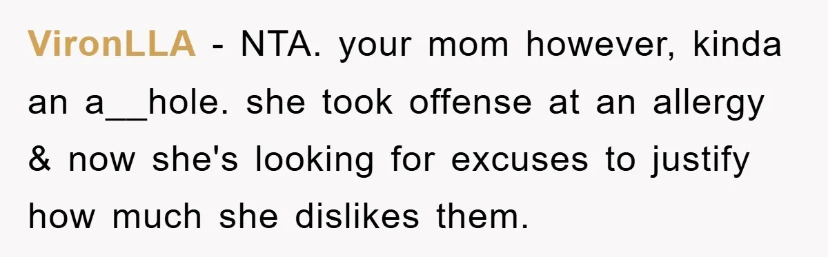 VironLLA − NTA. your mom however, kinda an a__hole. she took offense at an allergy & now she's looking for excuses to justify how much she dislikes them.
