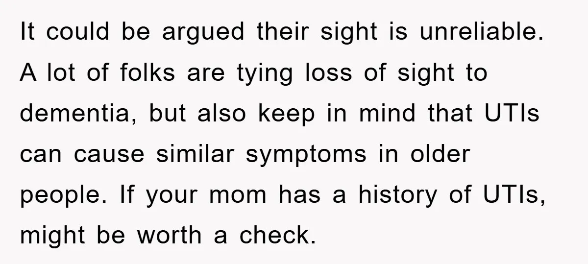 It could be argued their sight is unreliable. A lot of folks are tying loss of sight to dementia, but also keep in mind that UTIs can cause similar symptoms...