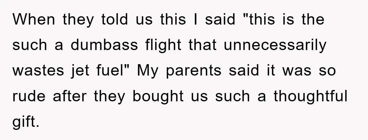 When they told us this I said "this is the such a dumbass flight that unnecessarily wastes jet fuel" My parents said it was so rude after they bought us...