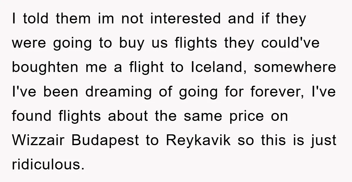 I told them im not interested and if they were going to buy us flights they could've boughten me a flight to Iceland, somewhere I've been dreaming of going for...