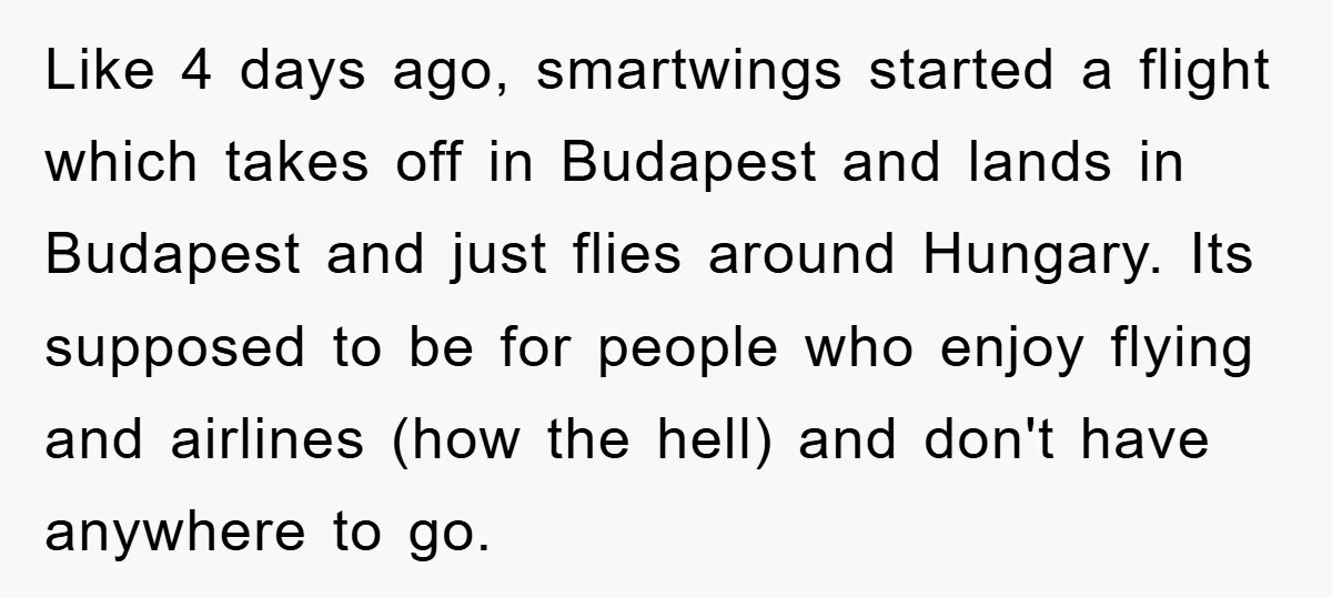 Like 4 days ago, smartwings started a flight which takes off in Budapest and lands in Budapest and just flies around Hungary. Its supposed to be for people who enjoy...
